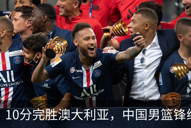 10分完胜澳大利亚，中国男篮锋线爆发，王俊杰23+6 赵继伟盘活全队